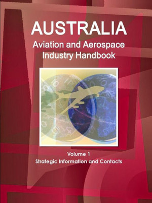 Australia Aviation And Aerospace Industry Handbook Volume 1 Strategic Information And Contacts (World Strategic And Business Information Library)