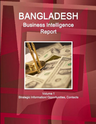 Bangladesh Business Intelligence Report Volume 1 Strategic Information/ Opportunities, Contacts (World Strategic And Business Information Library)