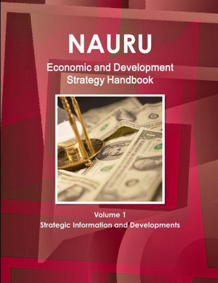 Nauru Economic & Development Strategy Handbook Volume 1 Strategic Information And Developments (World Strategic And Business Information Library)