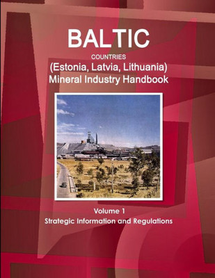Baltic Countries (Estonia, Latvia, Lithuania) Mineral Industry Handbook Volume 1 Strategic Information And Regulations (World Strategic And Business Information Library)