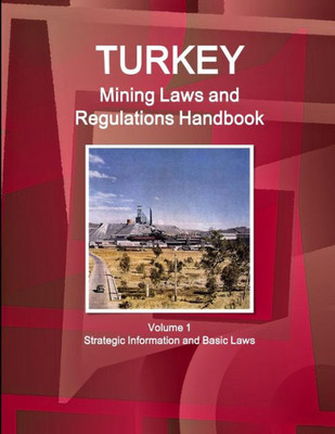 Turkey Mining Laws And Regulations Handbook Volume 1 Strategic Information And Basic Laws (World Law Business Library)