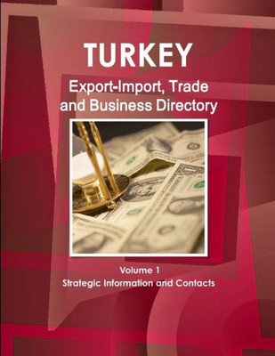 Turkey Export-Import, Trade And Business Directory Volume 1 Strategic Information And Contacts (World Strategic And Business Information Library)