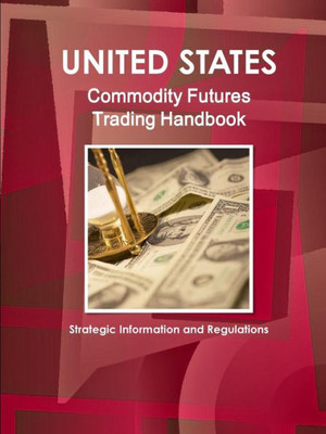 Us Commodity Futures Trading Handbook Volume 1 Strategic Information And Regultions