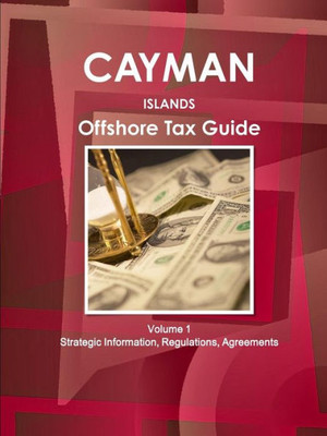 Cayman Islands Offshore Tax Guide Volume 1 Strategic Information, Regulations, Agreements (World Strategic And Business Information Library)