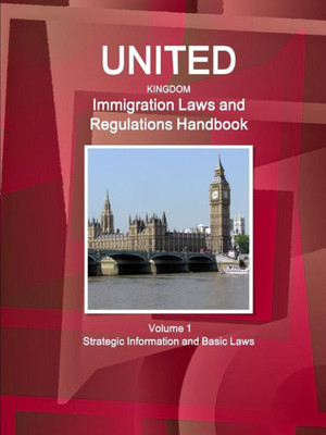 United Kingdom Immigration Laws And Regulations Handbook: Strategic Information And Basic Laws (World Business Law Library)