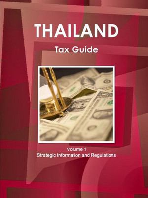 Thailand Tax Guide Volume 1 Strategic Information And Regulations (World Business And Investment Library)