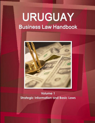 Uruguay Business Law Handbook Volume 1 Strategic Information And Basic Laws (World Business And Investment Library)