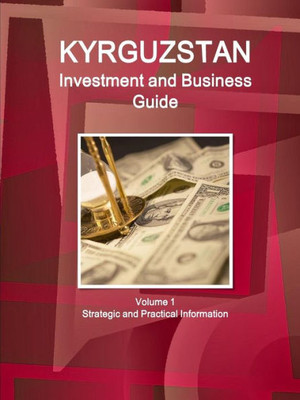 Kyrgyzstan Investment And Business Guide Volume 1 Strategic And Practical Information (World Business And Investment Library)