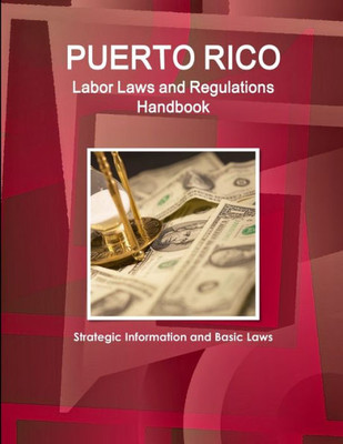 Puerto Rico Labor Laws And Regulations Handbook: Strategic Information And Basic Laws (World Business Law Library)