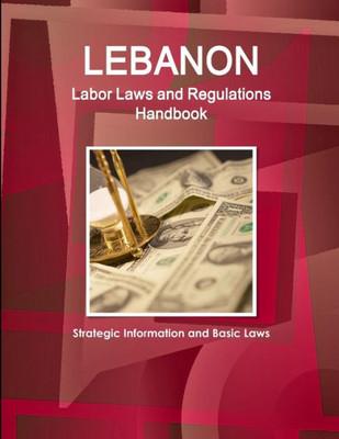 Lebanon Labor Laws And Regulations Handbook - Strategic Information And Basic Laws (World Business Law Library)