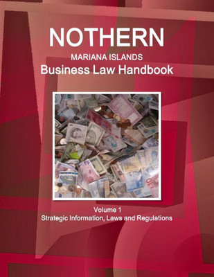 Northern Mariana Islands Business Law Handbook Northern Mariana Islands Business Law Handbook Volume 1 Strategic Information, Laws And Regulations