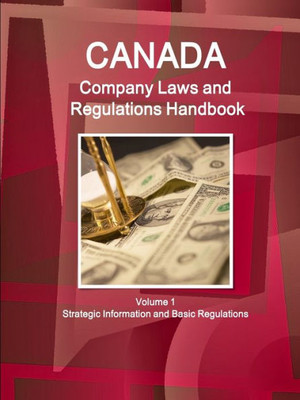 Canada Company Laws And Regulations Handbook Volume 1 Strategic Information And Basic Regulations (World Business And Investment Library)