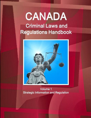 Canada Criminal Laws And Regulations Handbook Volume 1 Strategic Information And Regulations (World Criminal Laws, Regulations And Procedures Handbooks Library)