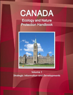 Canada Ecology And Nature Protection Handbook Volume 1 Strategic Information And Developments (World Ecology And Nature Protection Handbook Library)