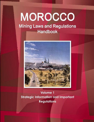 Morocco Mining Laws And Regulations Handbook Volume 1 Strategic Information And Important Regulations (World Law Business Library)