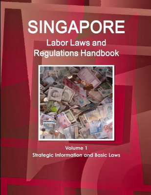 Singapore Labor Laws And Regulations Handbook Volume 1 Strategic Information And Basic Laws