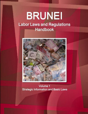 Brunei Labor Laws And Regulations Handbook Volume 1 Strategic Information And Basic Laws (World Business Law Library)