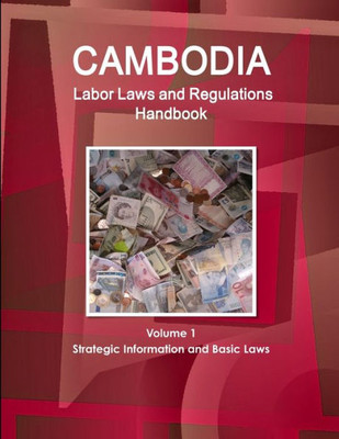 Cambodia Labor Laws And Regulations Handbook Volume 1 Strategic Information And Basic Laws (World Business Law Library)