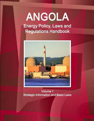 Angola Energy Policy, Laws And Regulations Handbook Volume 1 Strategic Information And Basic Laws (World Business And Investment Library)