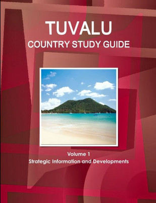 Tuvalu Country Study Guide Volume 1 Strategic Information And Developments - Everything You Need To Know About The Country - Geography, History, ... Etc. (World Business And Investment Library)