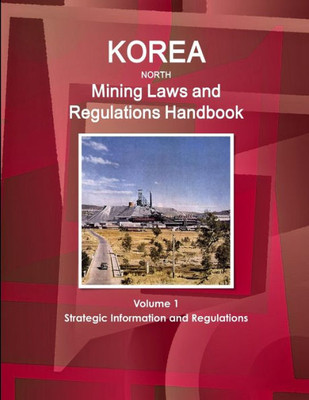 Korea North Mining Laws And Regulations Handbook Volume 1 Strategic Information And Regulations