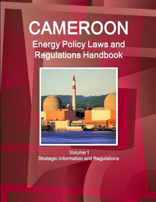 Cameroon Energy Policy Laws And Regulations Handbook Volume 1 Strategic Information And Regulations (World Law Business Library)