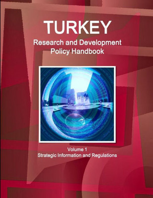 Turkey Research And Development Policy Handbook Volume 1 Strategic Information And Regulations (World Strategic And Business Information Library)