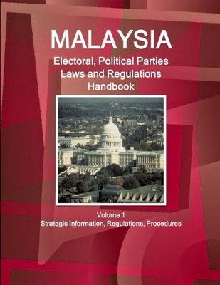 Malaysia Electoral, Political Parties Laws And Regulations Handbook Volume 1 Strategic Information, Regulations, Procedures (World Business And Investment Library)