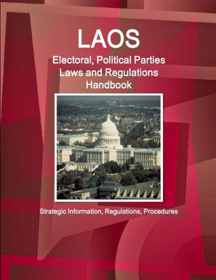 Laos Electoral, Political Parties Laws And Regulations Handbook - Strategic Information, Regulations, Procedures (World Business And Investment Library)