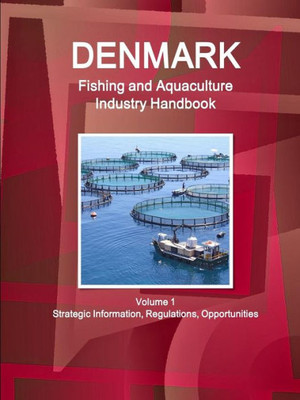 Denmark Fishing And Aquaculture Industry Handbook Volume 1 Strategic Information, Regulations, Opportunities (World Business And Investment Library)