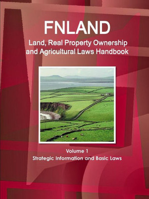 Finland Land, Real Property Ownership And Agricultural Laws Handbook Volume 1 Strategic Information And Basic Laws (Global Land Ownership And Agriculture Laws And Regulations Handbook Library)