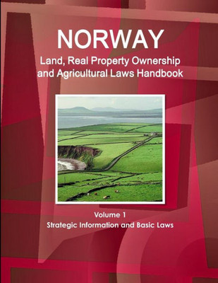 Norway Land, Real Property Ownership And Agricultural Laws Handbook Volume 1 Strategic Information And Basic Laws