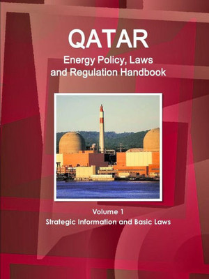 Qatar Energy Policy, Laws And Regulation Handbook Volume 1 Strategic Information And Basic Laws