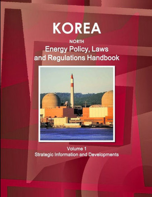 Korea North Energy Policy, Laws And Regulations Handbook Volume 1 Strategic Information And Developments
