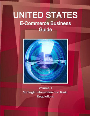 Us E-Commerce Business Guide Volume 1 Strategic Information And Basic Regulations (World Strategic And Business Information Library)