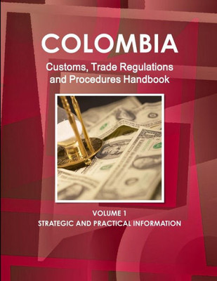 Colombia Customs, Trade Regulations And Procedures Handbook (World Strategic And Business Information Library)