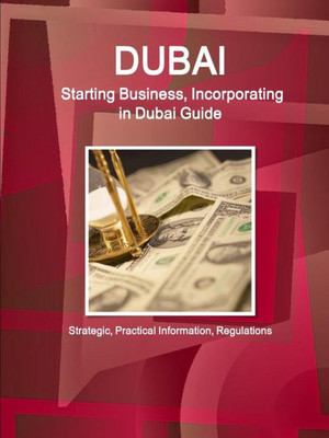 Dubai: Starting Business, Incorporating In Dubai Guide - Strategic, Practical Information, Regulations (World Business And Investment Library)