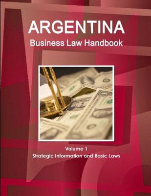 Argentina Business Law Handbook Volume 1 Strategic Information And Basic Laws (World Strategic And Business Information Library)