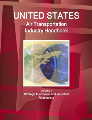 Us Air Transportation Industry Handbook Volume 1 Strategic Information And Important Regulations (World Strategic And Business Information Library)