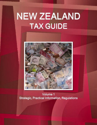 New Zealand Tax Guide Volume 1 Strategic, Practical Information, Regulations (World Strategic And Business Information Library)