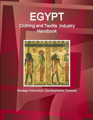 Egypt Clothing And Textile Industry Handbook - Strategic Information, Developments, Contacts