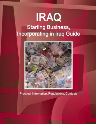 Iraq: Starting Business, Incorporating In Iraq Guide: Practical Information, Regulations, Contacts (World Business And Investment Library)