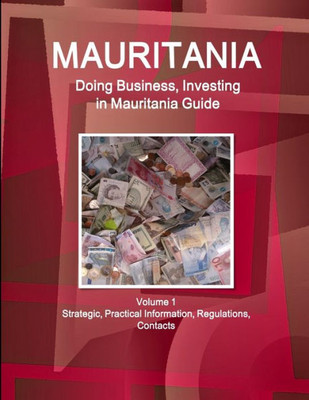 Mauritania: Doing Business, Investing In Mauritania Guide Volume 1 Strategic, Practical Information, Regulations, Contacts (World Strategic And Business Information Library)