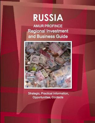 Russia: Amur Province Regional Investment And Business Guide - Strategic, Practical Information, Opportunities, Contacts (World Strategic And Business Information Library)