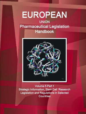 Eu Pharmaceutical Legislation Handbook Volume 5 Part 1 Stem Cell Research Legislation And Regulations In Selected Countries (World Strategic And Business Information Library)