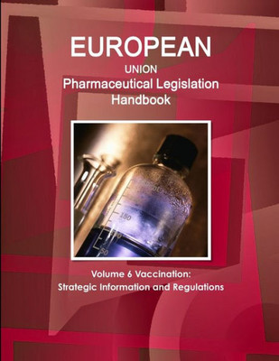 Eu Pharmaceutical Legislation Handbook Volume 6 Vaccination: Strategic Information And Regulations
