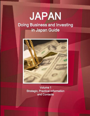 Japan: Doing Business And Investing In ... Guide Volume 1 Strategic, Practical Information, Regulations, Contacts (Doing Business And Investment Library)