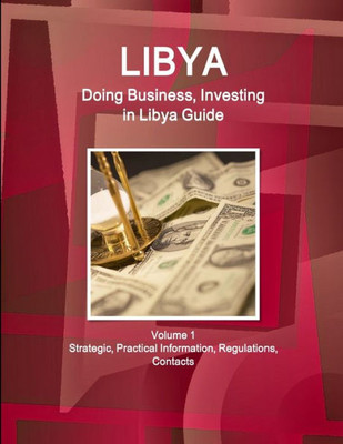 Libya: Doing Business And Investing In Libya Guide Volume 1 Strategic, Practical Information, Regulations, Contacts (Doing Business And Investment Library)