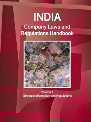 India Company Laws And Regulations Handbook: Strategic Information And Basic Laws (World Business And Investment Library)