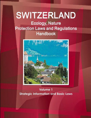 Switzerland Ecology & Nature Protection Laws And Regulation Handbook (World Law Business Library)